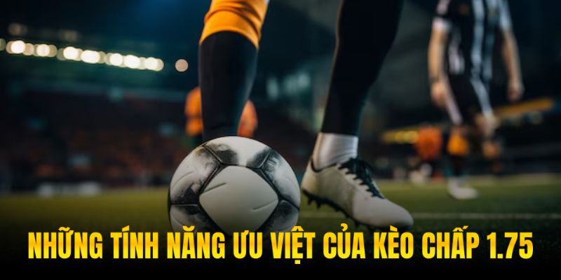 Kèo chấp 1.75 sở hữu những ưu điểm vượt trội